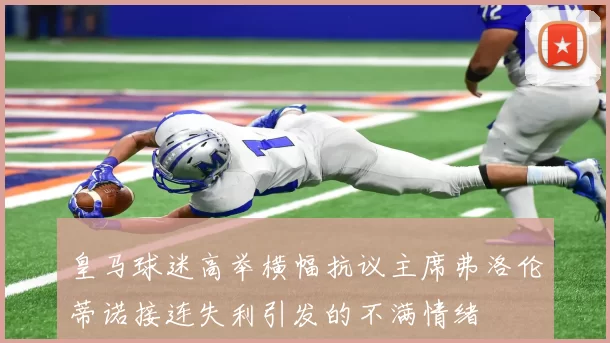 皇马球迷高举横幅抗议主席弗洛伦蒂诺接连失利引发的不满情绪