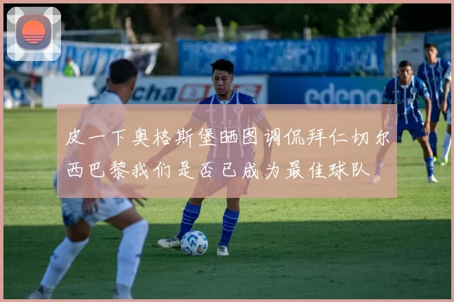 皮一下奥格斯堡晒图调侃拜仁切尔西巴黎我们是否已成为最佳球队