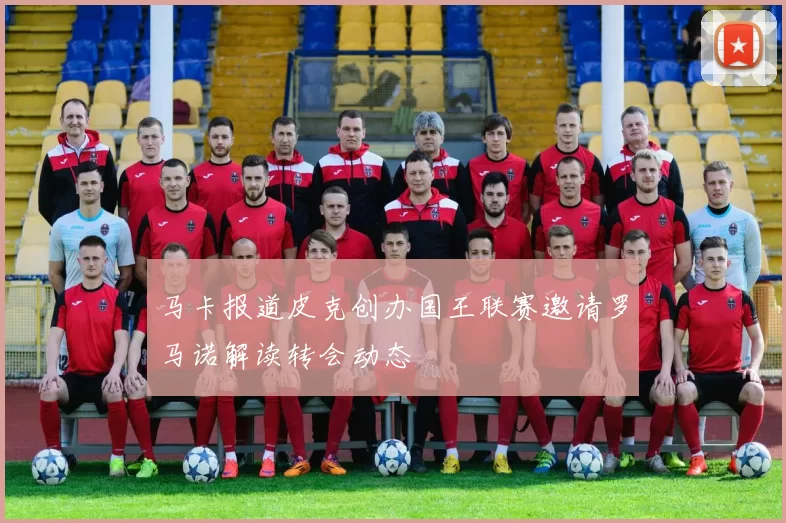 马卡报道皮克创办国王联赛邀请罗马诺解读转会动态