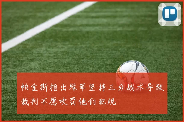 帕金斯指出绿军坚持三分战术导致裁判不愿吹罚他们犯规
